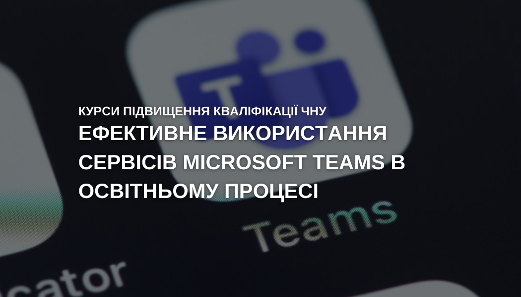 Курси підвищення кваліфікації: ефективне використанню сервісів Microsoft Teams в освітньому процесі