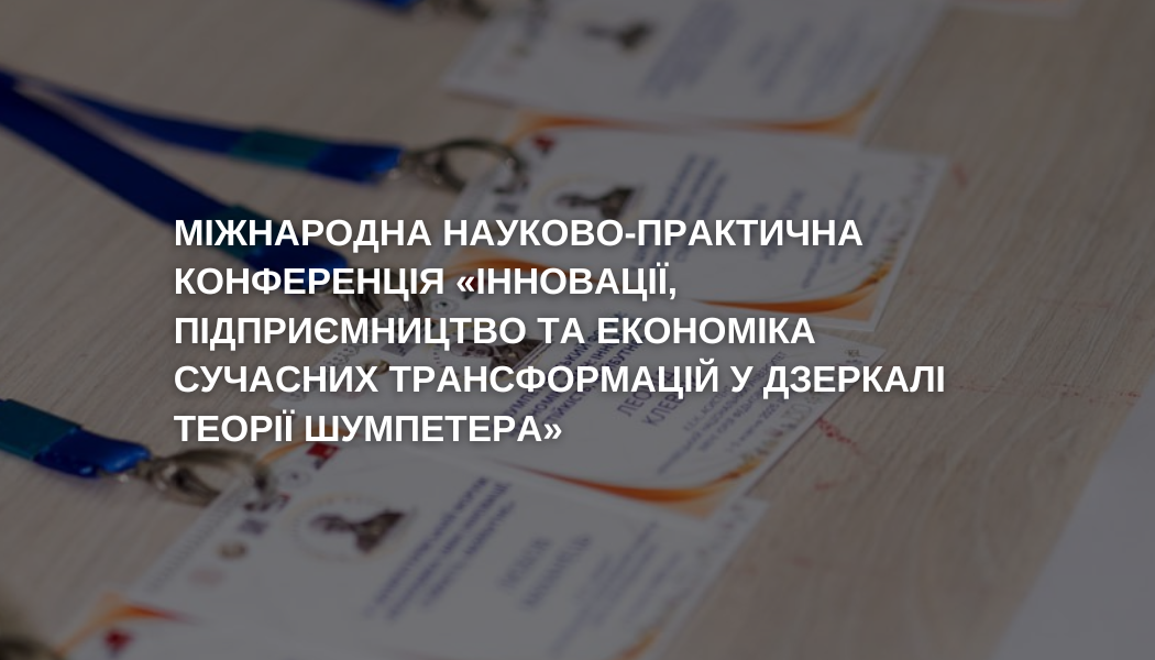 Міжнародна науково-практична конференція «Інновації, підприємництво та економіка сучасних трансформацій у дзеркалі теорії Шумпетера»
