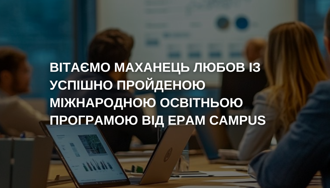 Любов Маханець стала учасницею та успішно пройшла міжнародну освітню програму EPAM Campus